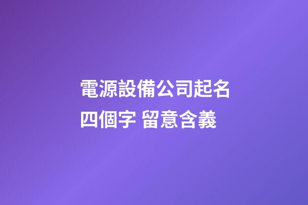 電源設備公司起名四個字 留意含義-第1張-公司起名-玄機派